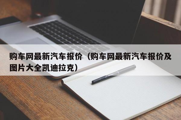 购车网最新汽车报价（购车网最新汽车报价及图片大全凯迪拉克）