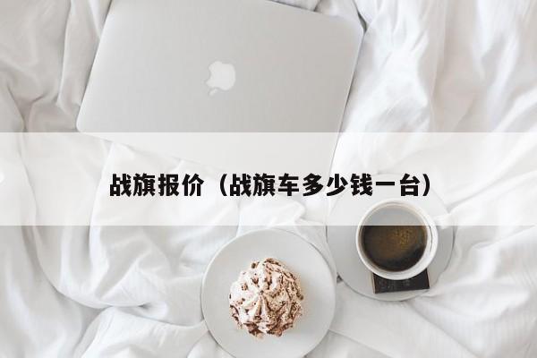 战旗报价（战旗车多少钱一台）