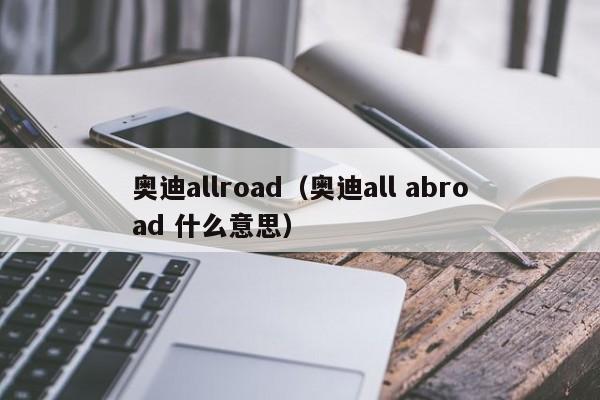 奥迪allroad（奥迪all abroad 什么意思）