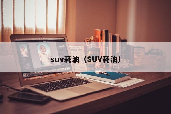 suv耗油（SUV耗油）