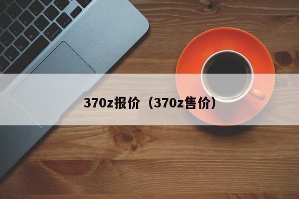 370z报价（370z售价）