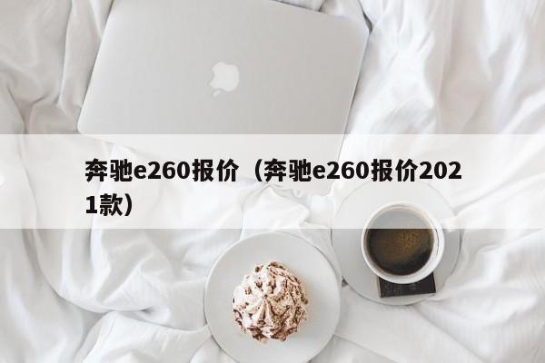 奔驰e260报价（奔驰e260报价2021款）