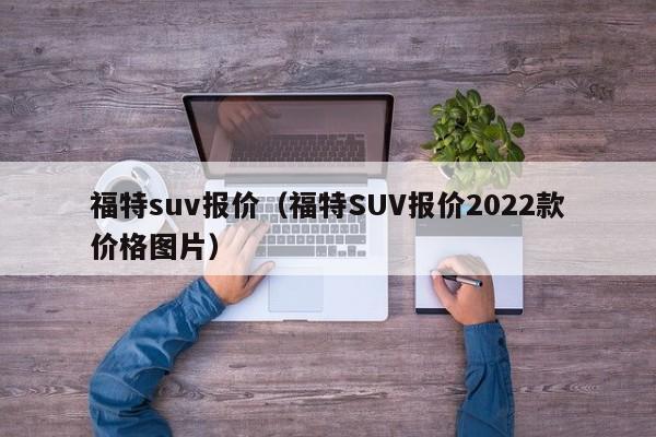 福特suv报价（福特SUV报价2022款价格图片）