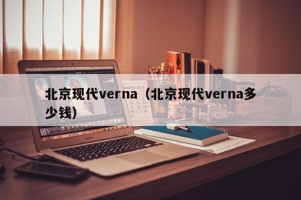 北京现代verna（北京现代verna多少钱）