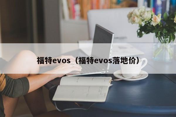 福特evos（福特evos落地价）