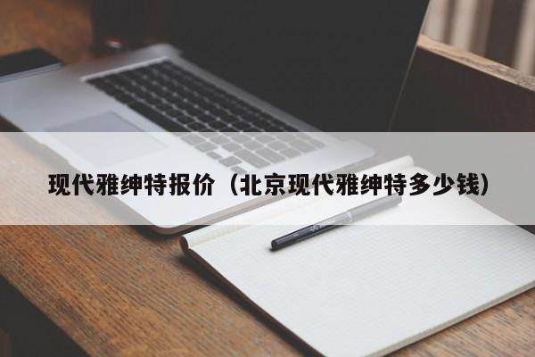 现代雅绅特报价（北京现代雅绅特多少钱）