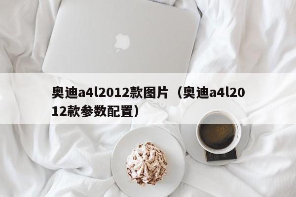 奥迪a4l2012款图片（奥迪a4l2012款参数配置）