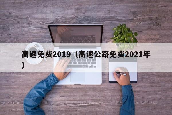 高速免费2019（高速公路免费2021年）