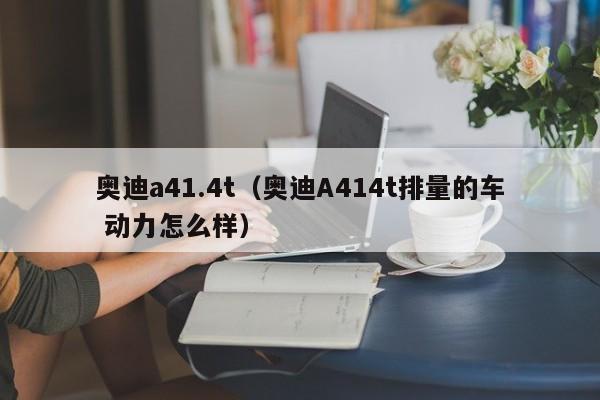 奥迪a41.4t（奥迪A414t排量的车 动力怎么样）