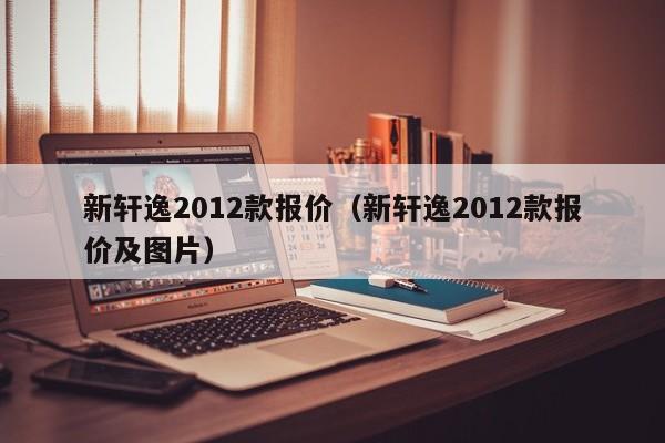 新轩逸2012款报价（新轩逸2012款报价及图片）