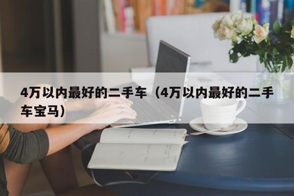 4万以内最好的二手车（4万以内最好的二手车宝马）