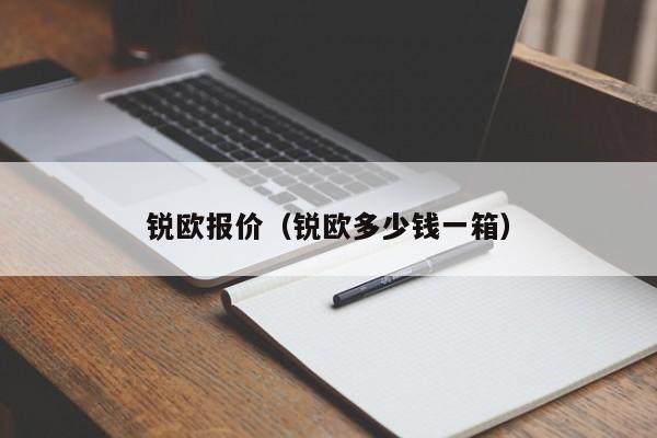 锐欧报价（锐欧多少钱一箱）