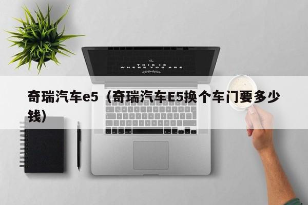 奇瑞汽车e5（奇瑞汽车E5换个车门要多少钱）