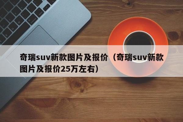 奇瑞suv新款图片及报价（奇瑞suv新款图片及报价25万左右）