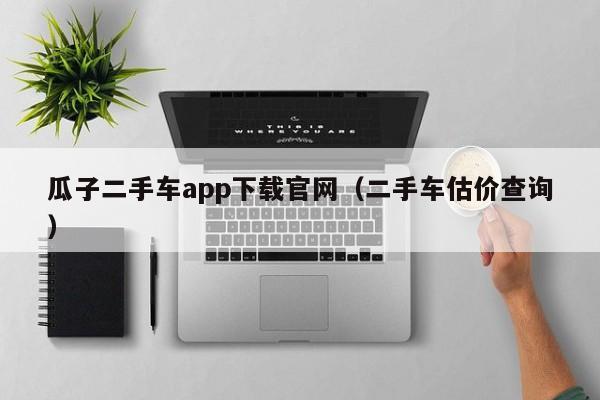 瓜子二手车app下载官网（二手车估价查询）