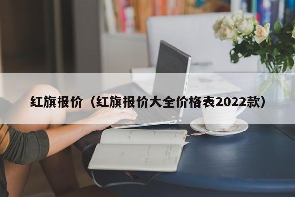 红旗报价（红旗报价大全价格表2022款）