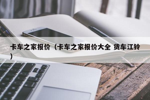 卡车之家报价（卡车之家报价大全 货车江铃）