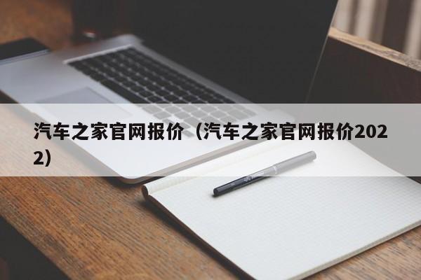 汽车之家官网报价（汽车之家官网报价2022）