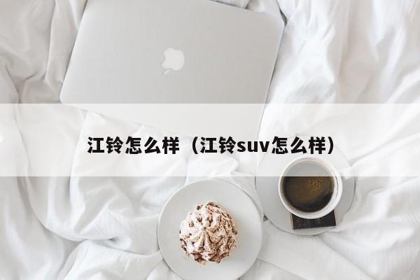 江铃怎么样（江铃suv怎么样）