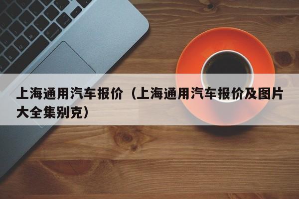 上海通用汽车报价（上海通用汽车报价及图片大全集别克）