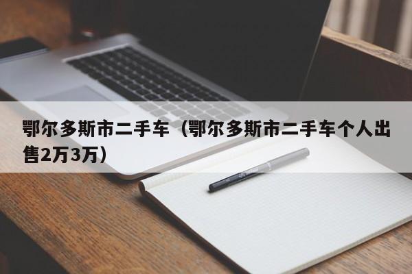 鄂尔多斯市二手车（鄂尔多斯市二手车个人出售2万3万）