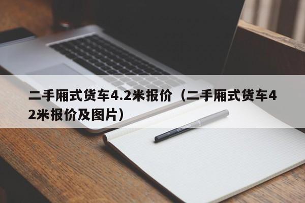 二手厢式货车4.2米报价（二手厢式货车42米报价及图片）