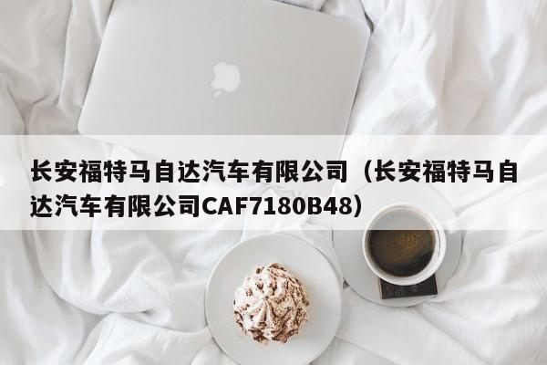 长安福特马自达汽车有限公司（长安福特马自达汽车有限公司CAF7180B48）