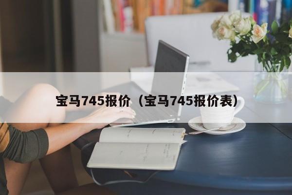 宝马745报价（宝马745报价表）