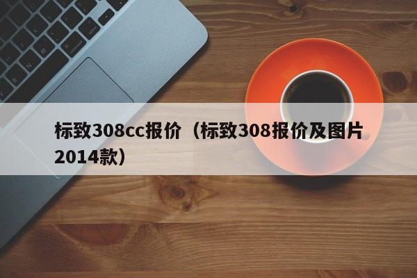 标致308cc报价（标致308报价及图片2014款）