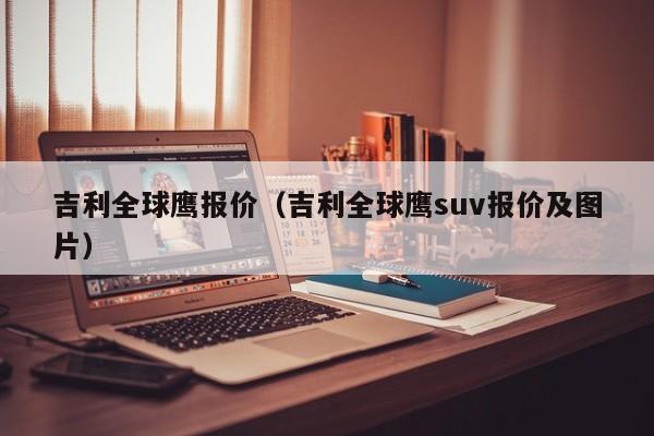 吉利全球鹰报价（吉利全球鹰suv报价及图片）