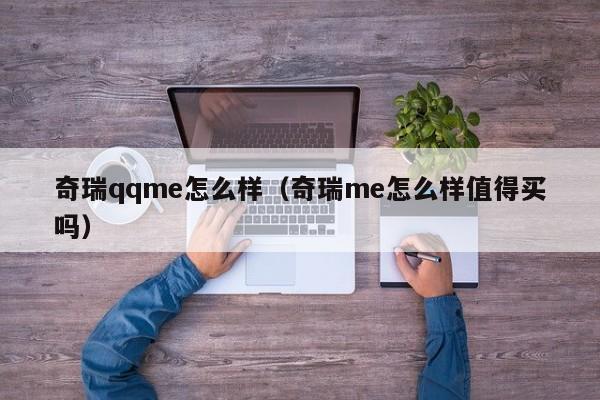 奇瑞qqme怎么样（奇瑞me怎么样值得买吗）