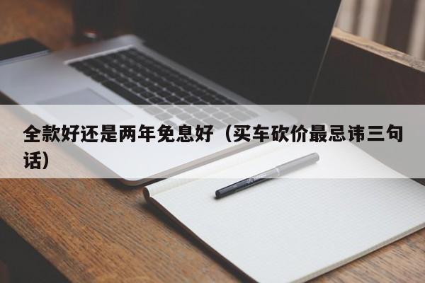 全款好还是两年免息好（买车砍价最忌讳三句话）