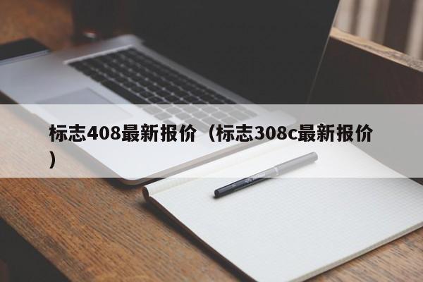 标志408最新报价（标志308c最新报价）