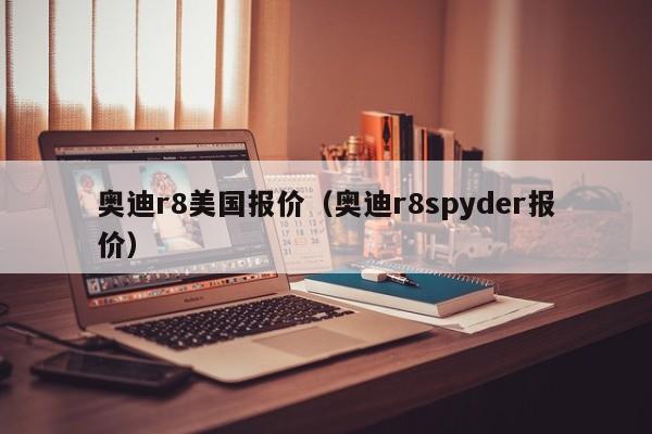 奥迪r8美国报价（奥迪r8spyder报价）