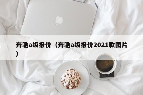 奔驰a级报价（奔驰a级报价2021款图片）