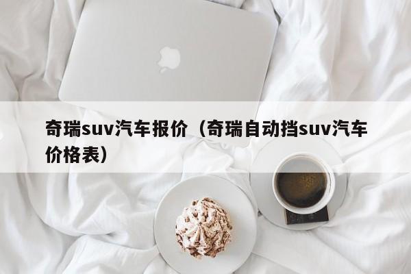 奇瑞suv汽车报价（奇瑞自动挡suv汽车价格表）