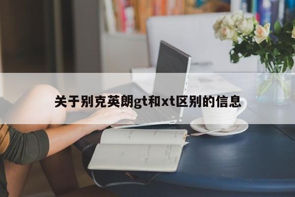 关于别克英朗gt和xt区别的信息