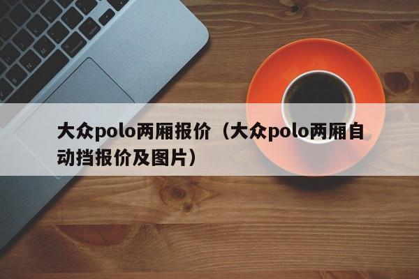 大众polo两厢报价（大众polo两厢自动挡报价及图片）