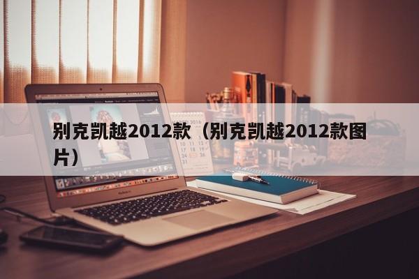 别克凯越2012款（别克凯越2012款图片）