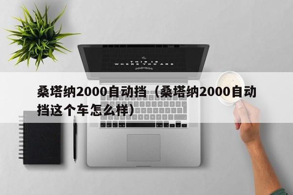 桑塔纳2000自动挡（桑塔纳2000自动挡这个车怎么样）