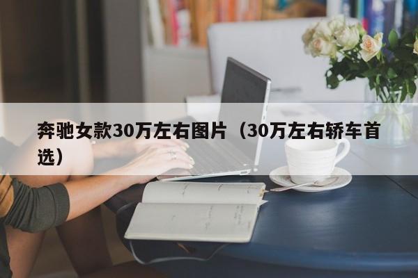 奔驰女款30万左右图片（30万左右轿车首选）