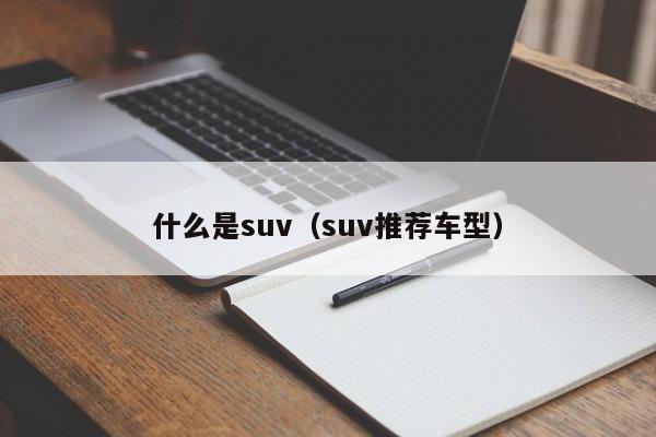 什么是suv（suv推荐车型）