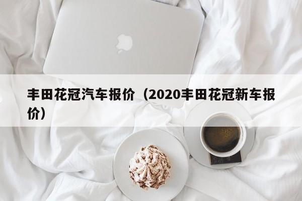 丰田花冠汽车报价（2020丰田花冠新车报价）