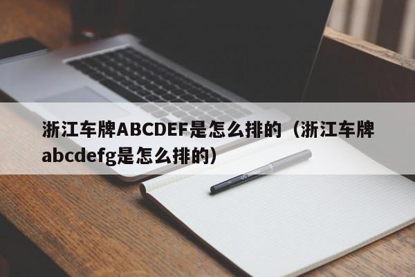 浙江车牌ABCDEF是怎么排的（浙江车牌abcdefg是怎么排的）