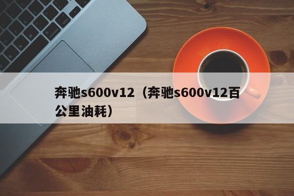 奔驰s600v12（奔驰s600v12百公里油耗）