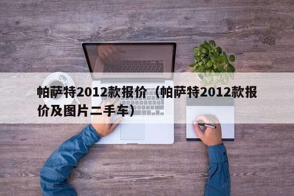 帕萨特2012款报价（帕萨特2012款报价及图片二手车）