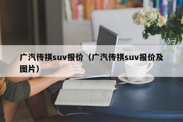 广汽传祺suv报价（广汽传祺suv报价及图片）