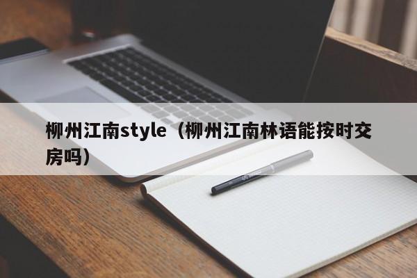 柳州江南style（柳州江南林语能按时交房吗）