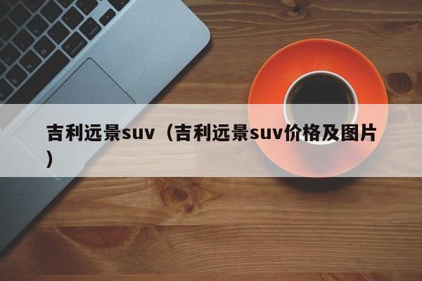 吉利远景suv（吉利远景suv价格及图片）