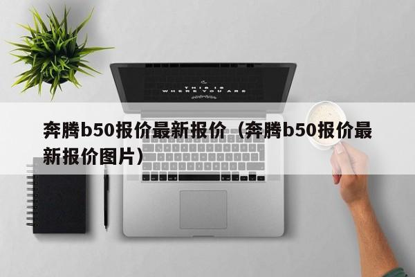 奔腾b50报价最新报价（奔腾b50报价最新报价图片）